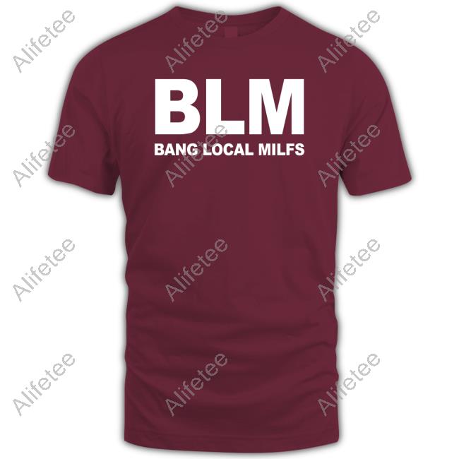 Shirts That Go Hard Blm Bang Local Milfs T Shirt Shirts That Go Hard Blm Bang Local Milfs T Shirt