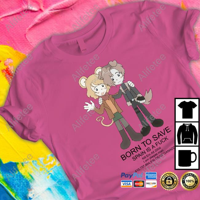 Ashleygraham Born To Save Spain Is A Fuck Kill Em All 2004 Shirt Ashleygraham Born To Save Spain Is A Fuck Kill Em All 2004 Shirt