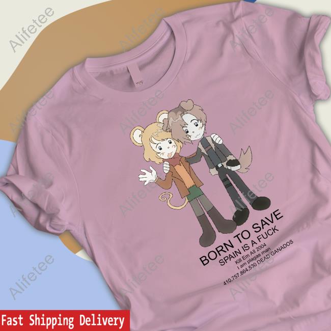 Ashleygraham Born To Save Spain Is A Fuck Kill Em All 2004 Shirt Ashleygraham Born To Save Spain Is A Fuck Kill Em All 2004 Shirt