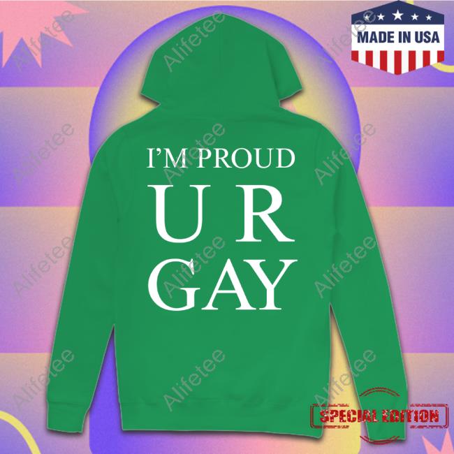 I'm Proud Ur Gay New Shirt I'm Proud Ur Gay New Shirt