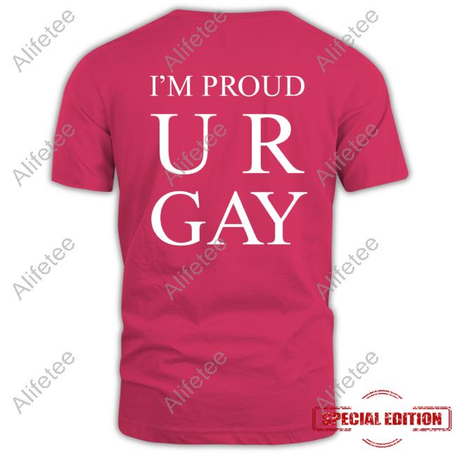 I'm Proud Ur Gay New Shirt I'm Proud Ur Gay New Shirt