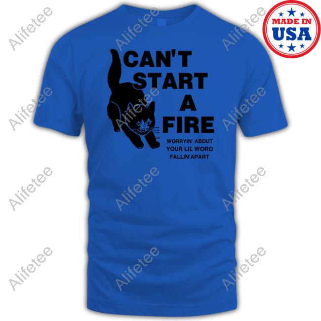 Official I Can't Start A Fire Worryin About Your Ilil World Tee Official I Can't Start A Fire Worryin About Your Ilil World Tee