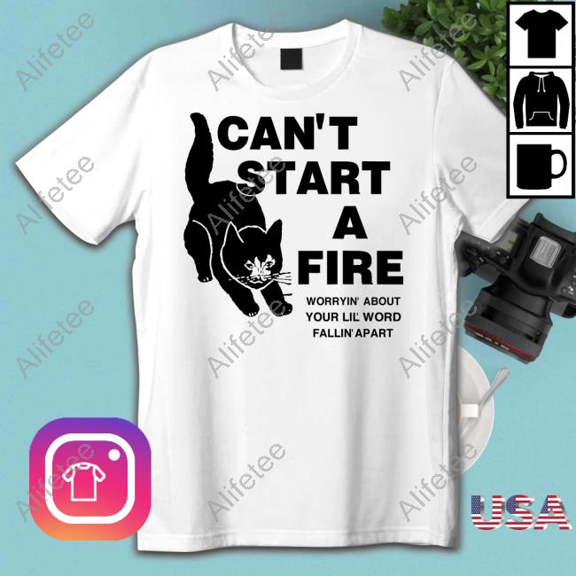 Official I Can't Start A Fire Worryin About Your Ilil World Tee Official I Can't Start A Fire Worryin About Your Ilil World Tee