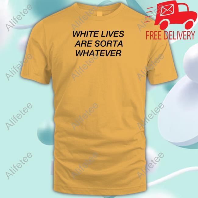 White Lives Are Sorta Whatever T-Shirt