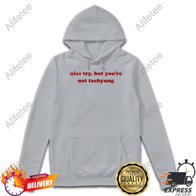 Nice Try, But You're Not Taehyung Hoodie, Sweatshirt