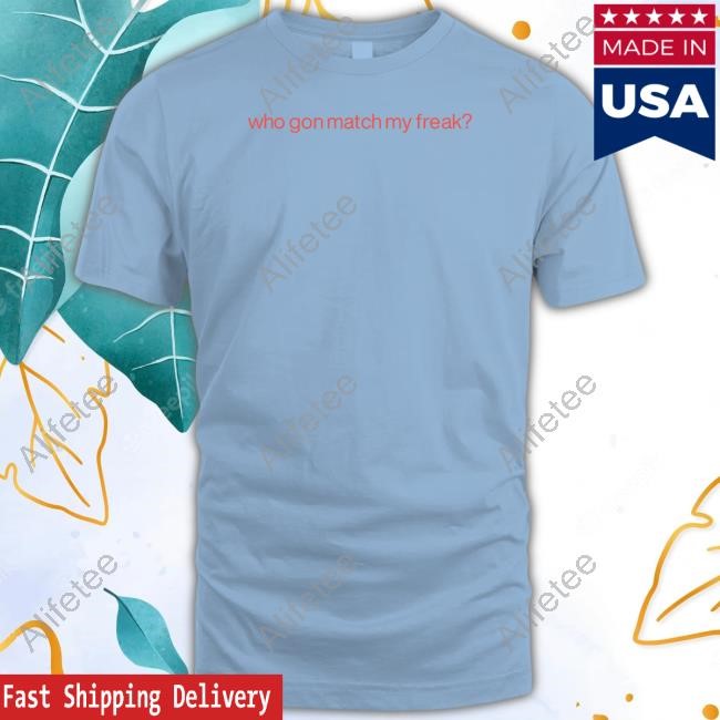 Who Gon Match My Freak Shirts