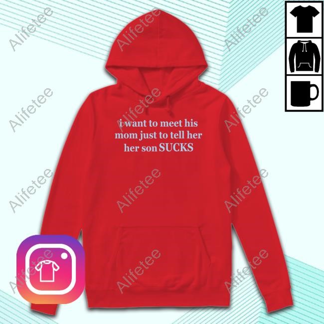 I Want To Meet His Mom Just To Tell Her Her Son Sucks Sweatshirt