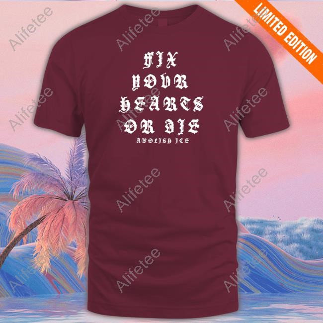 Fix Your Hearts Or Die Abolish Ice T-Shirt