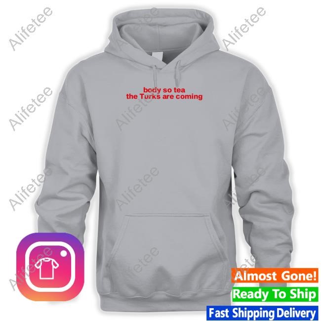 Body So Tea The Turks Are Coming Shirts