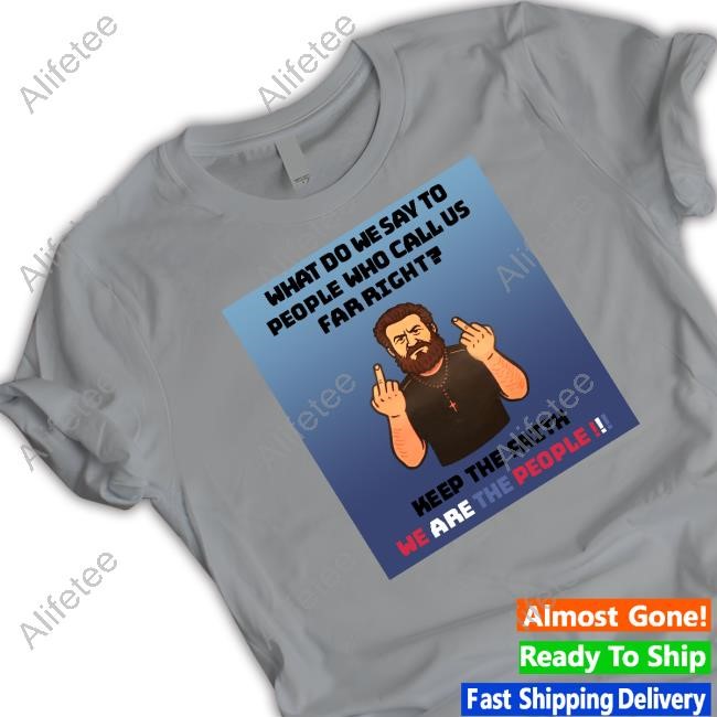 What Do We Say To People Who Call Us Far Right Shirts