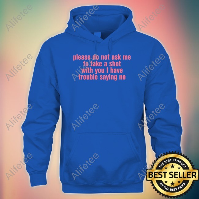 https://teeshirtcool.com/campaign/shirt-please-do-not-ask-me-to-take-a-shot-with-you-i-have-trouble-saying-no