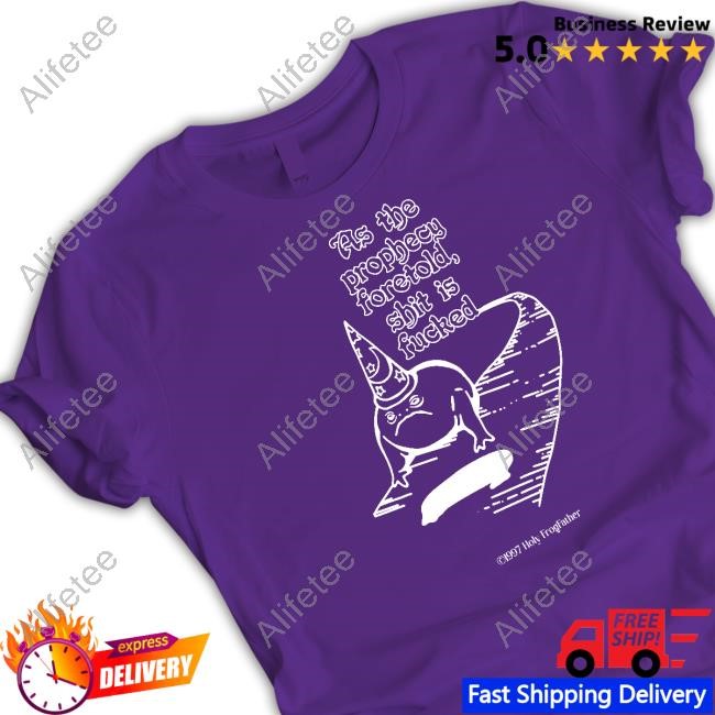 Theholyfrogfather As The Prophecy Foretold Shit Is Fucked T Shirt