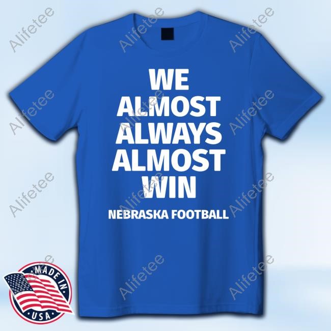 We Almost Always Almost Win Nebraska Football Tee Shirt We Almost Always Almost Win Nebraska Football Tee Shirt