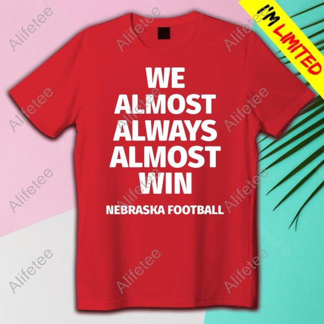 We Almost Always Almost Win Nebraska Football Tee Shirt We Almost Always Almost Win Nebraska Football Tee Shirt