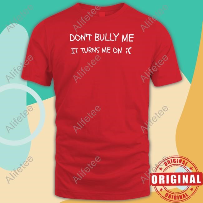Don't Bully Me It Turns Me On Shirts Don't Bully Me It Turns Me On Shirts