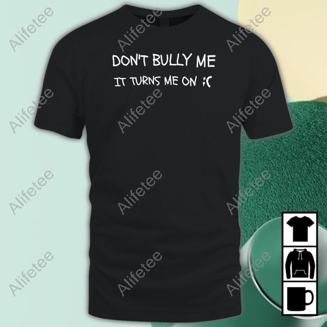 Don't Bully Me It Turns Me On Shirts Don't Bully Me It Turns Me On Shirts