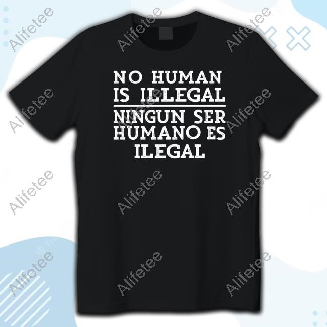 No Human Is Illegal Ningun Ser Humano Es Ilegal Tee Shirt No Human Is Illegal Ningun Ser Humano Es Ilegal Tee Shirt