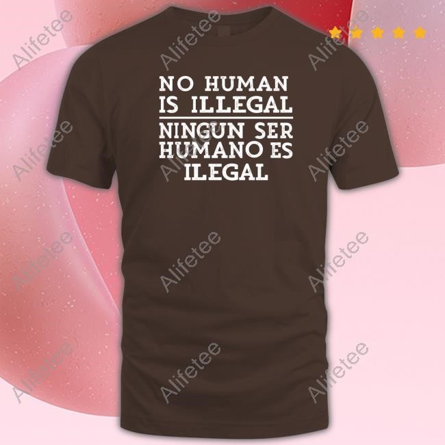 No Human Is Illegal Ningun Ser Humano Es Ilegal Tee Shirt No Human Is Illegal Ningun Ser Humano Es Ilegal Tee Shirt